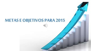 METAS E OBJETIVOS PARA 2015
 
