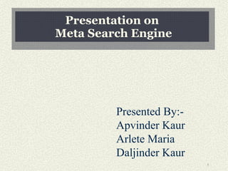 Presentation on  Meta Search Engine Presented By:- Apvinder Kaur Arlete Maria Daljinder Kaur 
