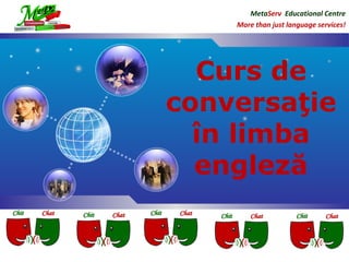MetaServ Educational Centre
      More than just language services!




  Curs de
conversaţie
  în limba
  engleză

LOG
O
 