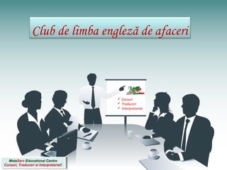 TITLE
MetaServ Educational Centre
Cursuri, Traduceri si Interpretariat!
MetaServ Educational Centre
Cursuri, Traduceri si Interpretariat!
Club de limba engleză de afaceri
 Cursuri
 Traduceri
 Interpretariat
 