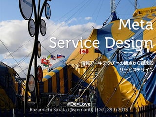 Meta
Service Design
情報アーキテクチャの観点から捉える
サービスデザイン
#DevLove
Kazumichi Sakata (@mariosakata) | Oct. 29th 2013
 