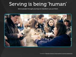 Serving is being ‘human’
Serve people through journeys to transform you an them 
Courtesy of Brandon Schauer’s future perf...