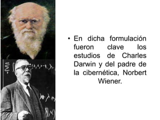 • En dicha formulación
fueron clave los
estudios de Charles
Darwin y del padre de
la cibernética, Norbert
Wiener.
 