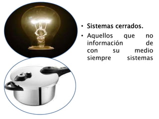 • Sistemas cerrados.
• Aquellos que no
información de
con su medio
siempre sistemas
 