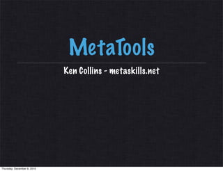 MetaTools
                             Ken Collins - metaskills.net




Thursday, December 9, 2010
 