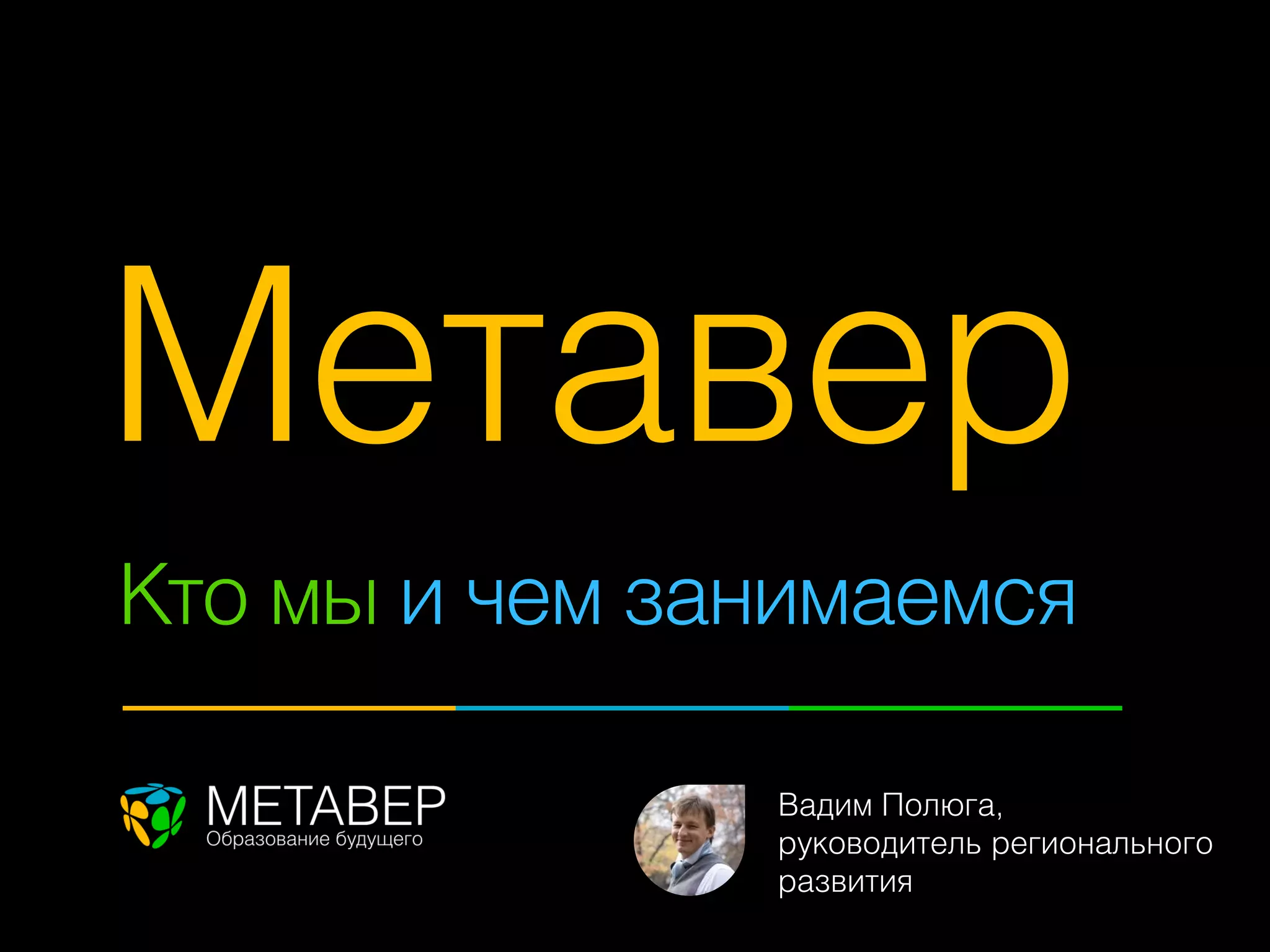 Метавер
?
Кто мы и чем занимаемся

               Вадим Полюга,
               руководитель регионального
               развития
 