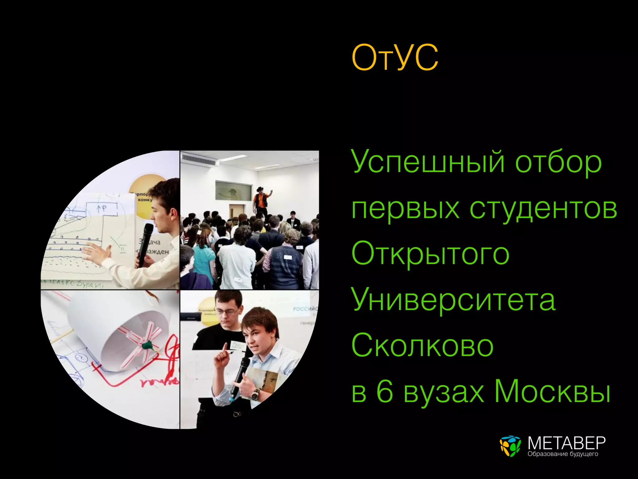 ОтУС

Успешный отбор
первых студентов
Открытого
Университета
Сколково
в 6 вузах Москвы
 