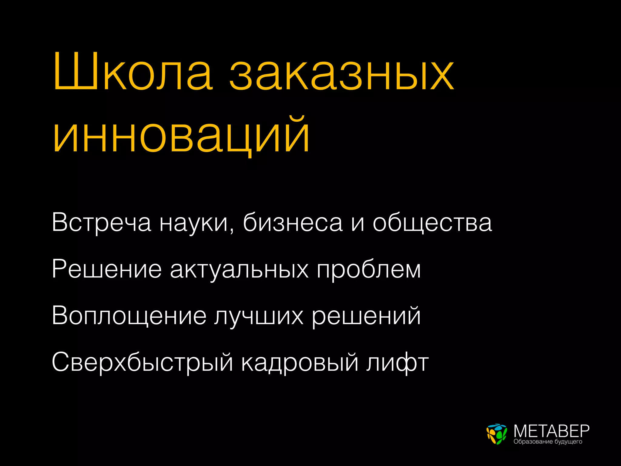 Школа заказных
инноваций
Встреча науки, бизнеса и общества
Решение актуальных проблем
Воплощение лучших решений
Сверхбыстрый кадровый лифт
 