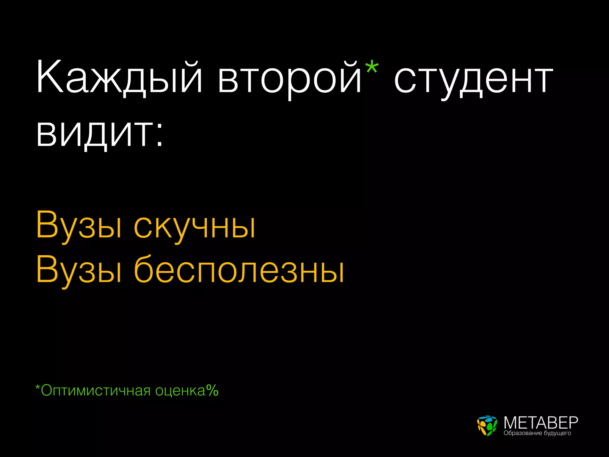 Каждый второй* студент
видит:

Вузы скучны
Вузы бесполезны


*Оптимистичная оценка%
 