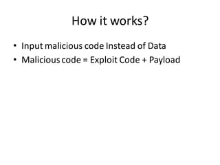 How it works?
• Input malicious code Instead of Data
• Malicious code = Exploit Code + Payload
 