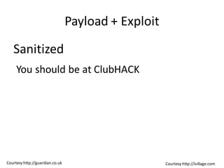 Payload + Exploit

   Sanitized
     You should be at ClubHACK




Courtesy http://guardian.co.uk                       Courtesy http://ivillage.com
 
