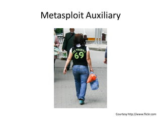 Metasploit Auxiliary




                  Courtesy http://www.flickr.com
 