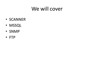 We will cover
•   SCANNER
•   MSSQL
•   SNMP
•   FTP
 