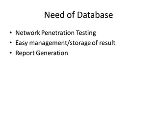 Need of Database
• Network Penetration Testing
• Easy management/storage of result
• Report Generation
 