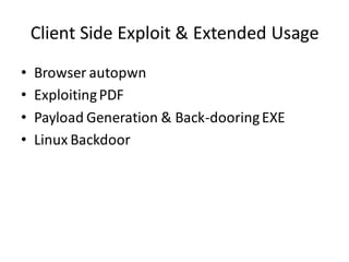 Client Side Exploit & Extended Usage
•   Browser autopwn
•   Exploiting PDF
•   Payload Generation & Back-dooring EXE
•   Linux Backdoor
 