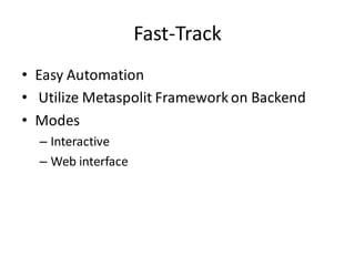 Fast-Track
• Easy Automation
• Utilize Metaspolit Framework on Backend
• Modes
  – Interactive
  – Web interface
 