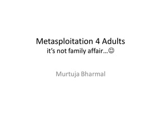 Metasploitation 4 Adults
  it’s not family affair…


     Murtuja Bharmal
 