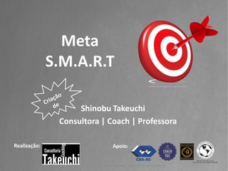 Shinobu Takeuchi 
Consultora | Coach | Professora 
Realização: 
Meta S.M.A.R.T 
Apoio: 
Todos os direitos reservados para @takeuchi.com.br  