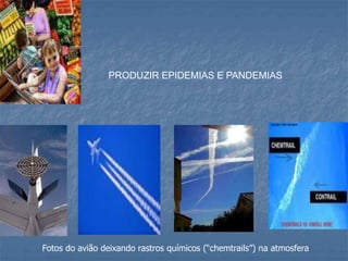 PRODUZIR EPIDEMIAS E PANDEMIAS
Fotos do avião deixando rastros químicos (“chemtrails”) na atmosfera
 