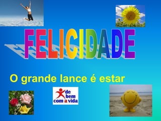 O grande lance é estar
 