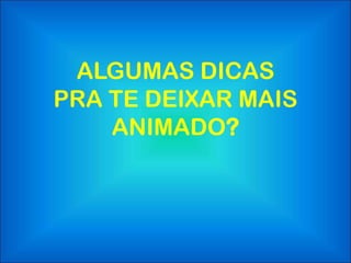 ALGUMAS DICAS
PRA TE DEIXAR MAIS
    ANIMADO?
 