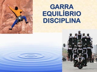 GARRA
EQUILÍBRIO
DISCIPLINA
 