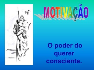 O poder do
  querer
consciente.
 