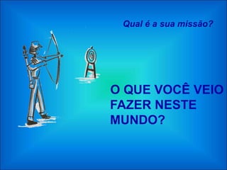 Qual é a sua missão?




O QUE VOCÊ VEIO
FAZER NESTE
MUNDO?
 