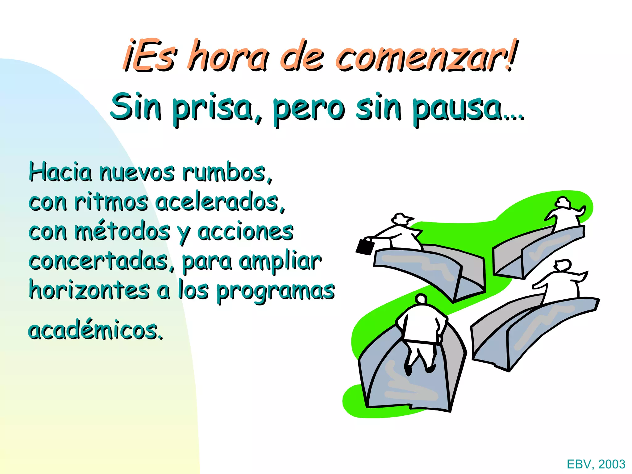 EBV, 2003 ¡Es hora de comenzar! Hacia nuevos rumbos,  con ritmos acelerados,  con métodos y acciones concertadas, para ampliar horizontes a los programas académicos.   Sin prisa, pero sin pausa… 