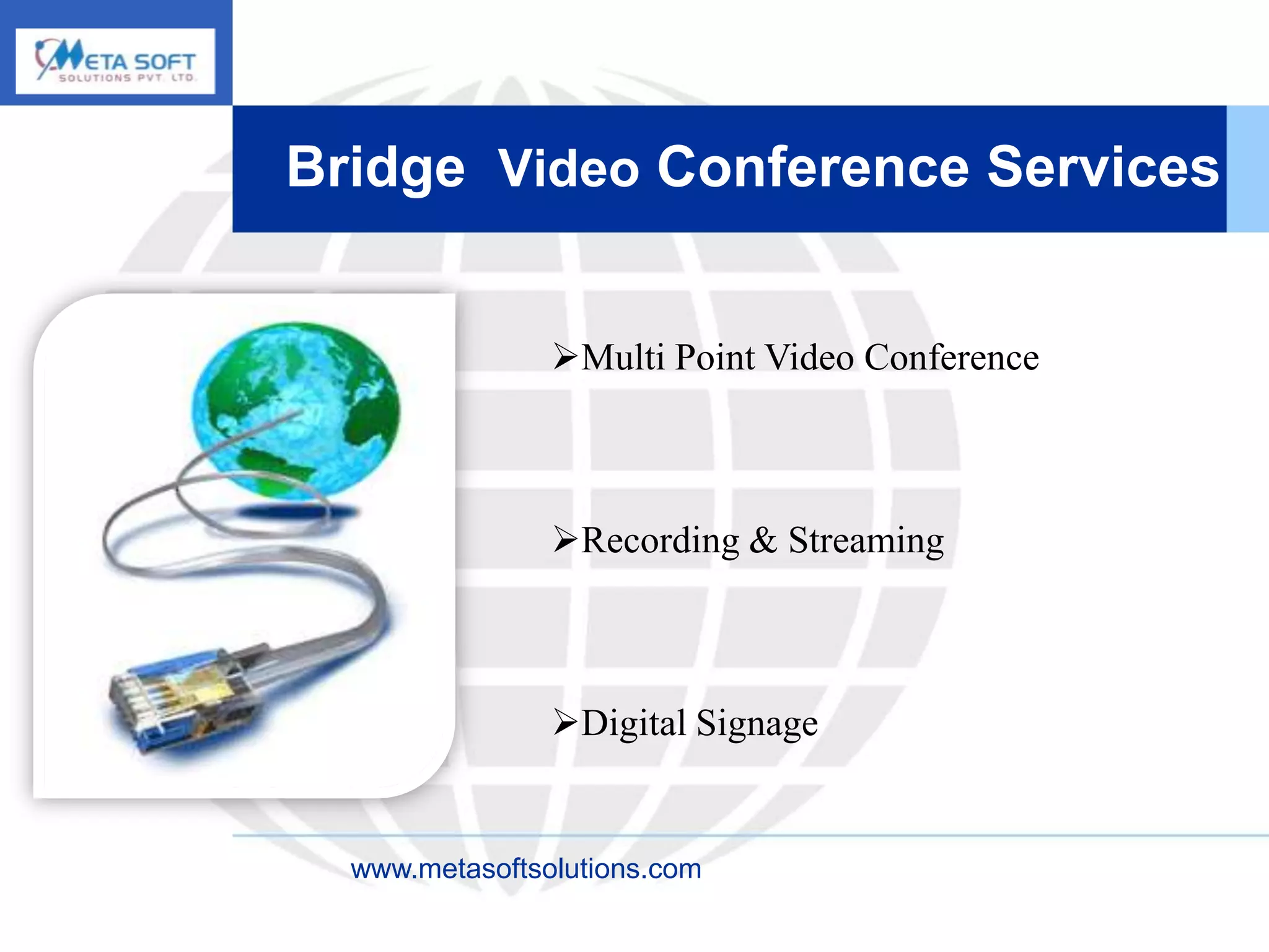 Bridge Video Conference Services


                Multi Point Video Conference



                Recording & Streaming



                Digital Signage


  www.metasoftsolutions.com
 