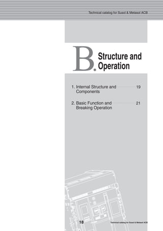 B.Structure and
Operation
19
21
1. Internal Structure and
Components
2. Basic Function and
Breaking Operation
18 Technical catalog for Susol & Metasol ACB
Technical catalog for Susol & Metasol ACB
 
