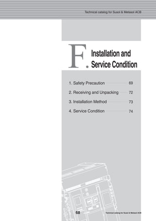 F.
Installationand
ServiceCondition
69
72
73
74
1. Safety Precaution
2. Receiving and Unpacking
3. Installation Method
4. Service Condition
68 Technical catalog for Susol & Metasol ACB
Technical catalog for Susol & Metasol ACB
 