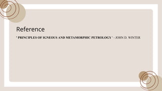 Reference
' PRINCIPLES OF IGNEOUS AND METAMORPHICPETROLOGY ' - JOHN D. WINTER
 