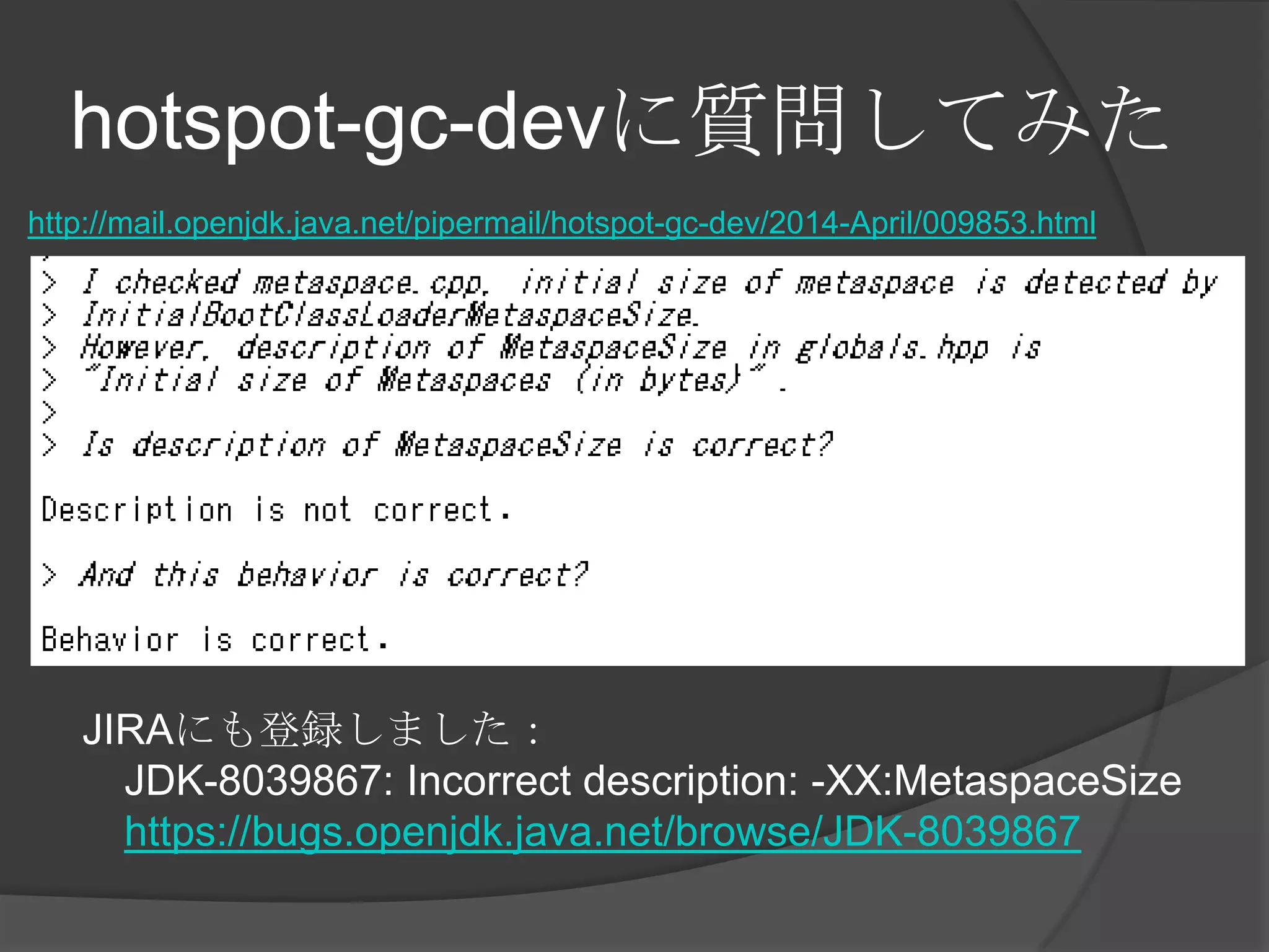 hotspot-gc-devに質問してみた
http://mail.openjdk.java.net/pipermail/hotspot-gc-dev/2014-April/009853.html
JIRAにも登録しました：
JDK-8039867: Incorrect description: -XX:MetaspaceSize
https://bugs.openjdk.java.net/browse/JDK-8039867
 