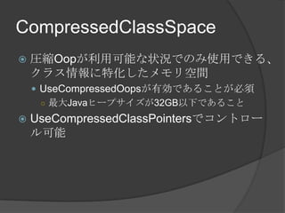 CompressedClassSpace
? RsOopÿܤ״rǤΤʹäǤ롢
饹ػg
? UseCompressedOopsЄǤ뤳Ȥ
 Javaҩ`ץ32GB¤Ǥ뤳
? UseCompressedClassPointersǥȥ`

 