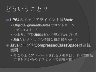 ɤȣ
? LP64Υꥢ饤Ȥ8byte
? ObjectAlignmentInBytesǥȥ`
 ǥեȣ8
? Ĥޤꡢλ3bitϥƤ
? 3bitҥեȤƤǷp𤭤ʤ
? Javaҩ`פCompressedClassSpaceBA
g
? Ϥ˥`Ȥϡ٤_ʼ
ɥ쥹ΥեåȤǱFܣ
 