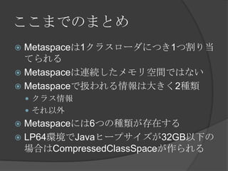 ޤǤΤޤȤ
? Metaspace1饹`ˤĤ1ĸ굱
Ƥ
? MetaspaceBAgǤϤʤ
? MetaspaceǒQϴ󤭤2N
? 饹
? 
? Metaspaceˤ6ĤηNڤ
? LP64hJavaҩ`ץ32GB¤
ϤCompressedClassSpace
 