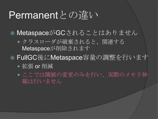 PermanentȤ`
? MetaspaceGC뤳ȤϤޤ
? 饹`ƗȡvB
Metaspaceޤ
? FullGCMetaspace{Фޤ
?  or p
? Ǥ铂ΉΤߤФgHΥ
sФޤ
 