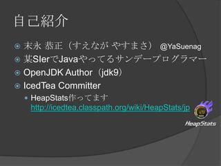 ԼB
? ĩ ʤ 䤹ޤ @YaSuenag
? ĳSIerJavaäƤ륵ǩ`ץީ`
? OpenJDK Authorjdk9
? IcedTea Committer
? HeapStatsäƤޤ
http://icedtea.classpath.org/wiki/HeapStats/jp
 