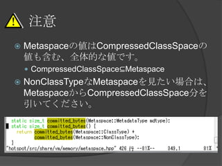 ע
? Metaspace΂CompressedClassSpace
⺬ࡢȫĤʂǤ
? CompressedClassSpace?Metaspace
? NonClassTypeMetaspaceҊϤϡ
MetaspaceCompressedClassSpace֤
Ƥ
 