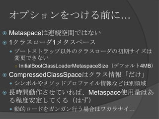 ץĤǰˡ
? MetaspaceBAgǤϤʤ
? 1饹`1᥿ک`
? ֩`ȥȥåΥ饹`γڥ
Ǥʤ
 InitialBootClassLoaderMetaspaceSizeǥե4MB
? CompressedClassSpaceϥ饹󡸤
? ܥ᥽åɥץեʤɤτeI
? LrgƤСMetaspaceʹϤ
̶ȰƤ루Ϥ
? ӵĥ`ɤ򥬥󥬥ФϤϥ參ʥ
 