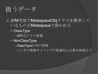Qǩ`
? JVMgװMetaspaceObj饹@Ф
ΤMetaspaceǒQ
? ClassType
 ʥ饹
? NonClassType
 ClassType
 ܥ᥽åɤm˱Ҫʤ
 