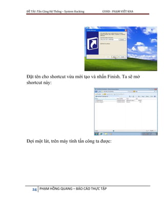 ĐỀ TÀI :Tấn Công Hệ Thống – System Hacking GVHD : PHẠM VIẾT KHA
24 PHẠM HỒNG QUANG – BÁO CÁO THỰC TẬP
Đặt tên cho shortcut vừa mới tạo và nhấn Finish. Ta sẽ mở
shortcut này:
Đợi một lát, trên máy tính tấn công ta được:
 
