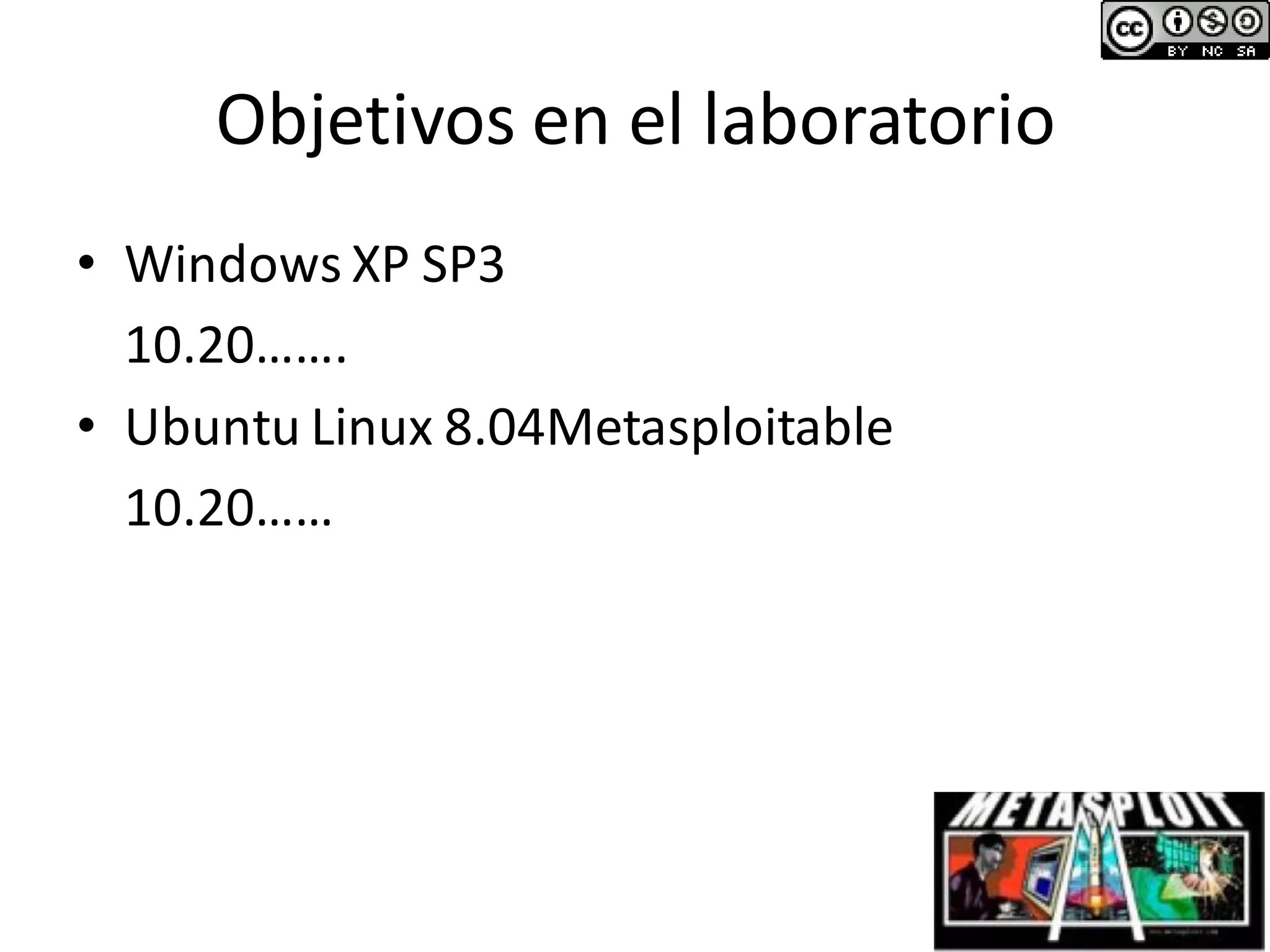 Objetivos en el laboratorio
• Windows XP SP3
10.20…….
• Ubuntu Linux 8.04Metasploitable
10.20……
 
