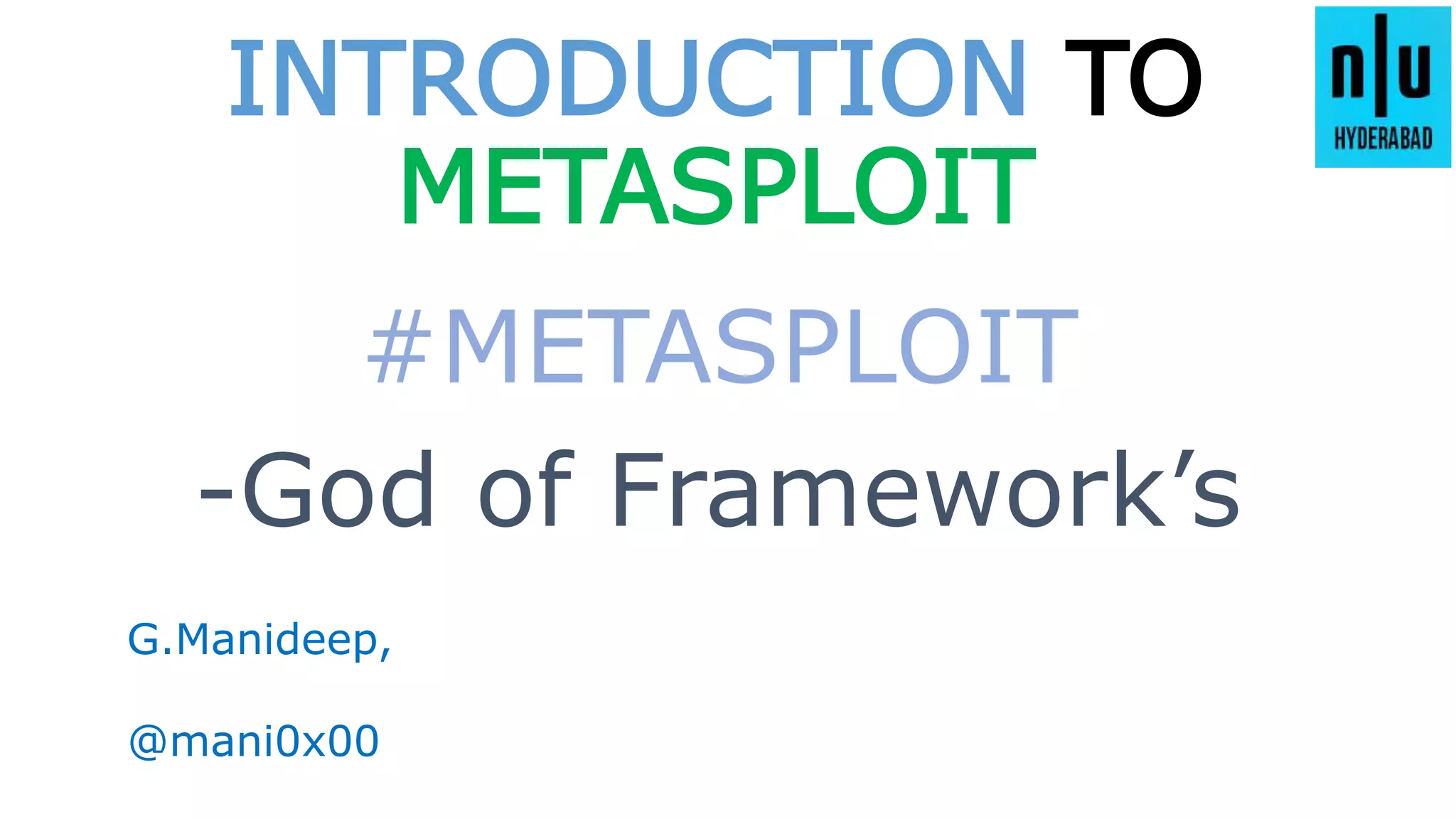 INTRODUCTION TO
METASPLOIT
#METASPLOIT
G.Manideep,
@mani0x00
-God of Framework’s
 