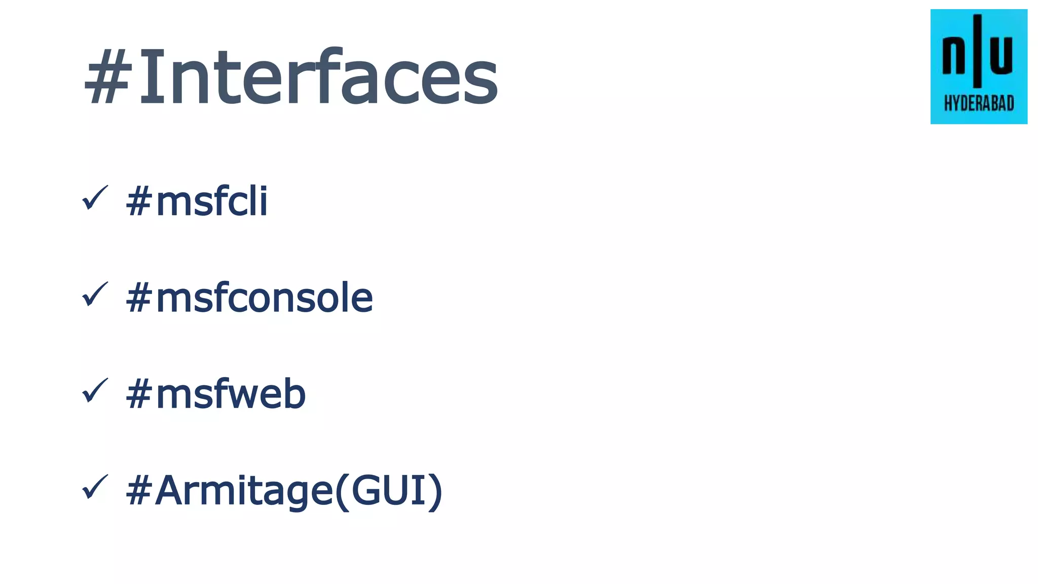 #Interfaces
 #msfcli
 #msfconsole
 #msfweb
 #Armitage(GUI)
 