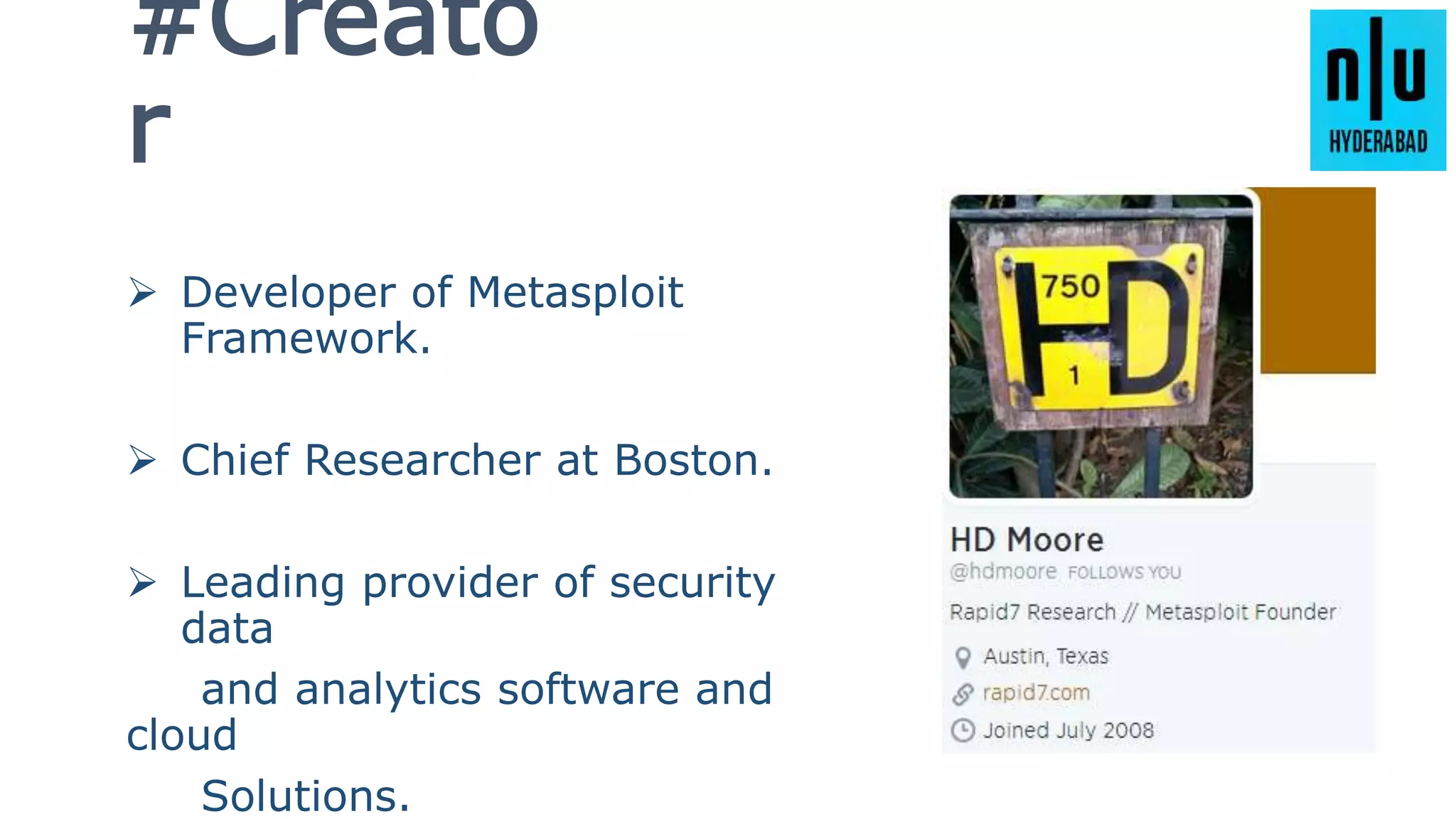 #Creato
r
 Developer of Metasploit
Framework.
 Chief Researcher at Boston.
 Leading provider of security
data
and analytics software and
cloud
Solutions.
 