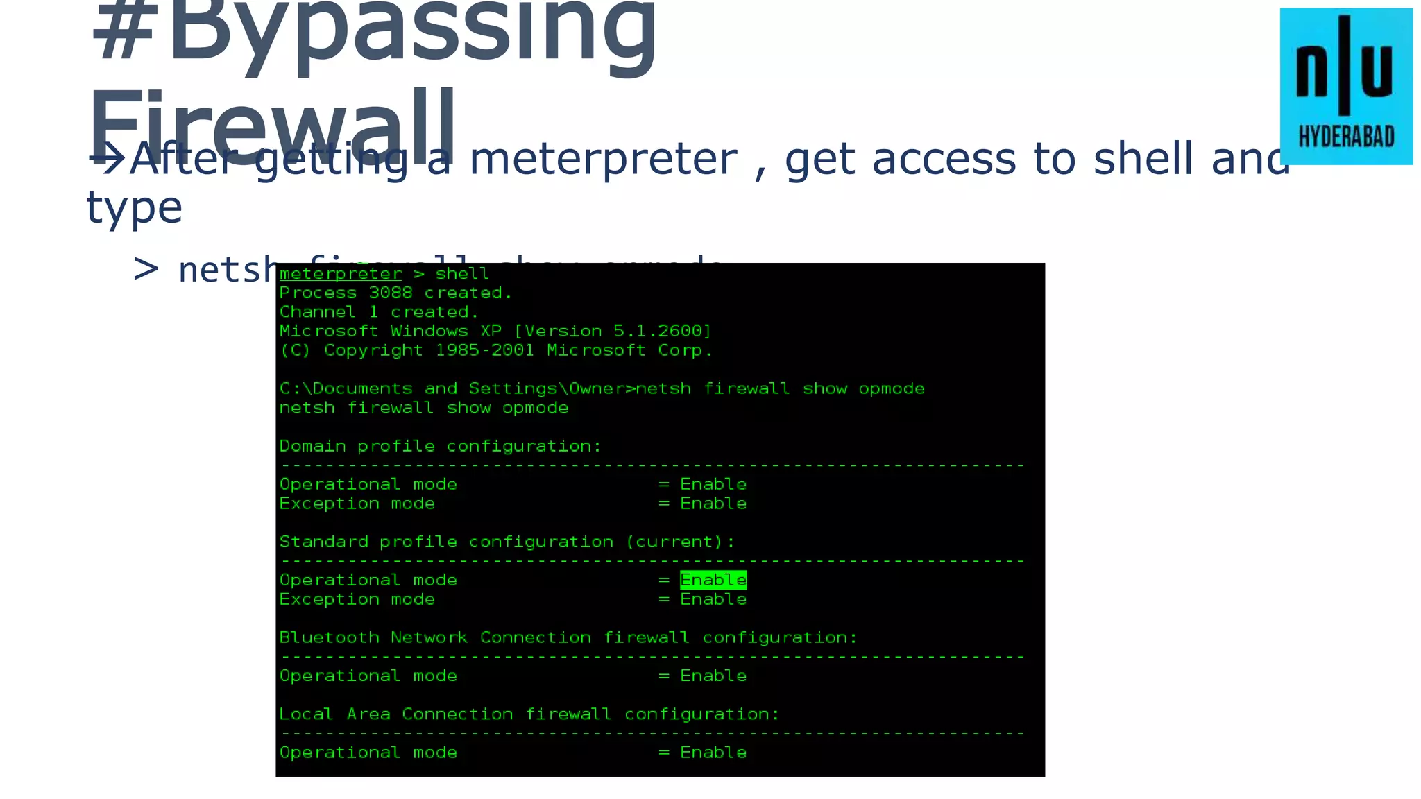 #Bypassing
FirewallAfter getting a meterpreter , get access to shell and
type
> netsh firewall show opmode
 